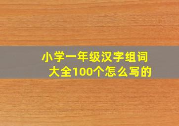 小学一年级汉字组词大全100个怎么写的