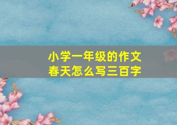 小学一年级的作文春天怎么写三百字