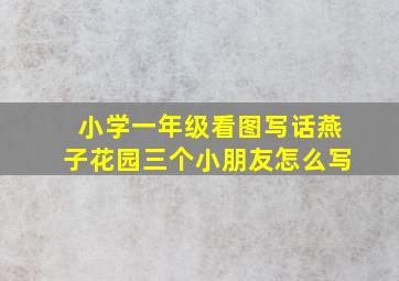 小学一年级看图写话燕子花园三个小朋友怎么写