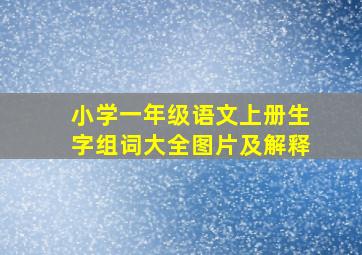 小学一年级语文上册生字组词大全图片及解释