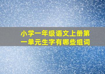 小学一年级语文上册第一单元生字有哪些组词