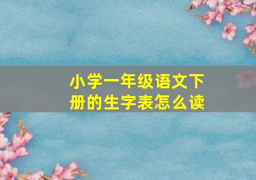 小学一年级语文下册的生字表怎么读