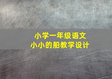 小学一年级语文小小的船教学设计