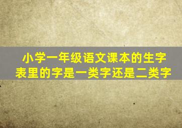 小学一年级语文课本的生字表里的字是一类字还是二类字