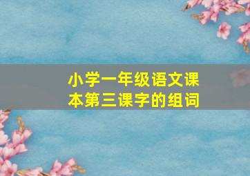 小学一年级语文课本第三课字的组词