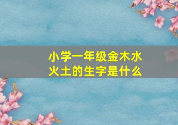 小学一年级金木水火土的生字是什么