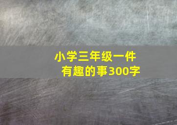 小学三年级一件有趣的事300字