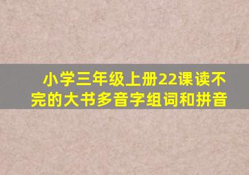 小学三年级上册22课读不完的大书多音字组词和拼音