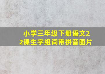 小学三年级下册语文22课生字组词带拼音图片