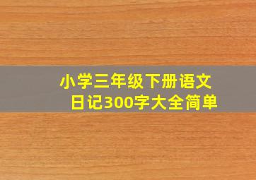 小学三年级下册语文日记300字大全简单