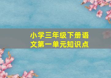 小学三年级下册语文第一单元知识点