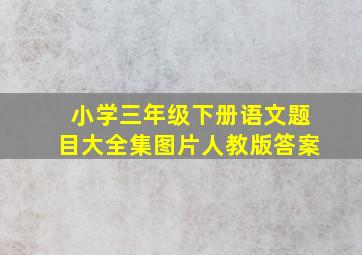 小学三年级下册语文题目大全集图片人教版答案