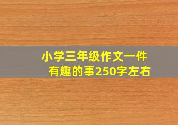 小学三年级作文一件有趣的事250字左右