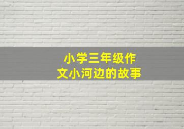 小学三年级作文小河边的故事