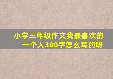 小学三年级作文我最喜欢的一个人300字怎么写的呀