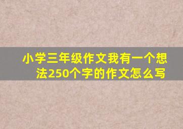 小学三年级作文我有一个想法250个字的作文怎么写