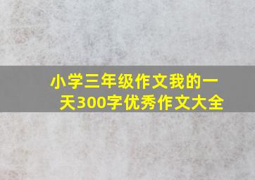 小学三年级作文我的一天300字优秀作文大全