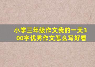 小学三年级作文我的一天300字优秀作文怎么写好看