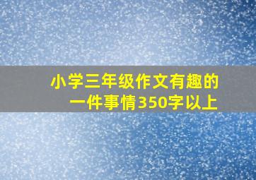 小学三年级作文有趣的一件事情350字以上