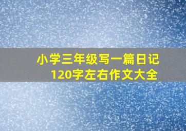 小学三年级写一篇日记120字左右作文大全