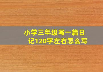 小学三年级写一篇日记120字左右怎么写