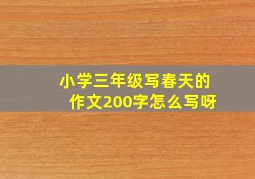 小学三年级写春天的作文200字怎么写呀