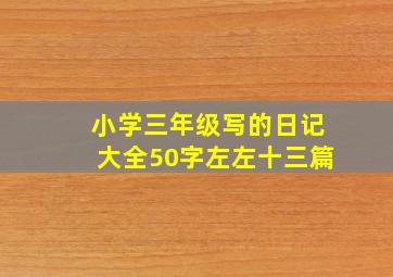 小学三年级写的日记大全50字左左十三篇