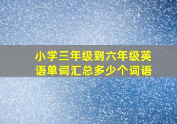 小学三年级到六年级英语单词汇总多少个词语