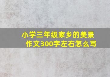 小学三年级家乡的美景作文300字左右怎么写