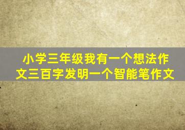 小学三年级我有一个想法作文三百字发明一个智能笔作文