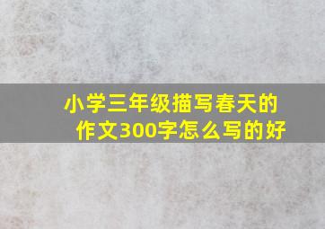 小学三年级描写春天的作文300字怎么写的好