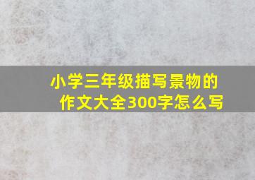 小学三年级描写景物的作文大全300字怎么写