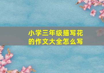 小学三年级描写花的作文大全怎么写