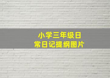 小学三年级日常日记提纲图片