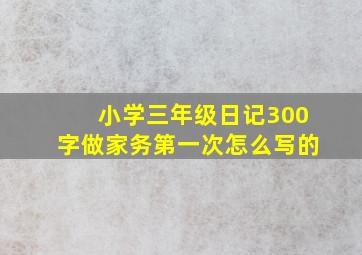 小学三年级日记300字做家务第一次怎么写的