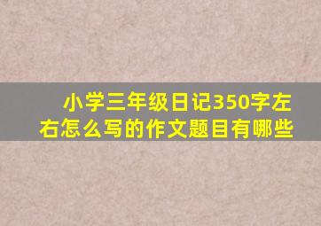 小学三年级日记350字左右怎么写的作文题目有哪些