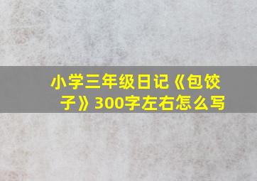 小学三年级日记《包饺子》300字左右怎么写