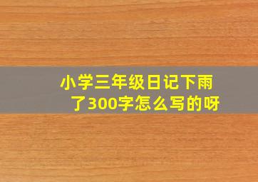 小学三年级日记下雨了300字怎么写的呀