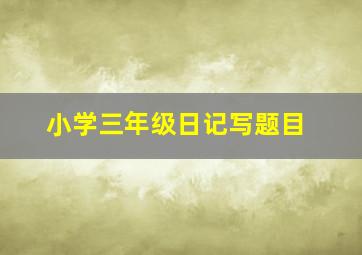 小学三年级日记写题目