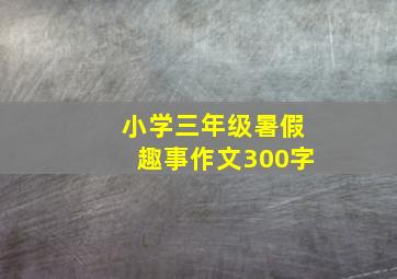 小学三年级暑假趣事作文300字