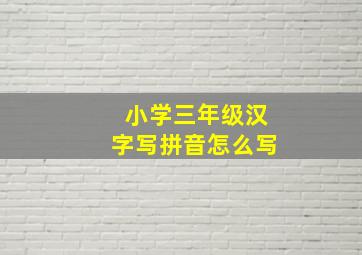 小学三年级汉字写拼音怎么写