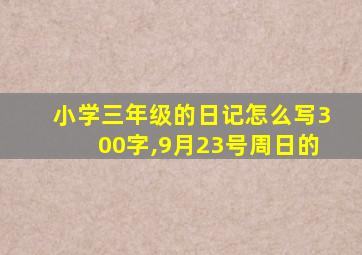 小学三年级的日记怎么写300字,9月23号周日的