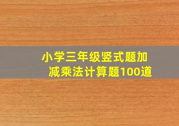 小学三年级竖式题加减乘法计算题100道