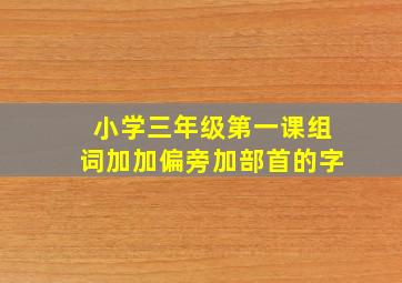 小学三年级第一课组词加加偏旁加部首的字