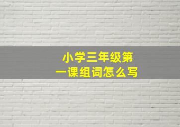 小学三年级第一课组词怎么写