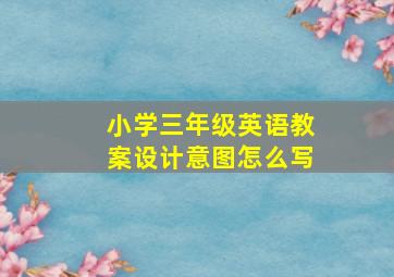 小学三年级英语教案设计意图怎么写