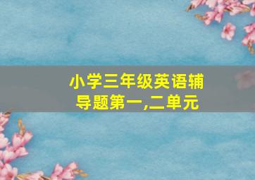 小学三年级英语辅导题第一,二单元