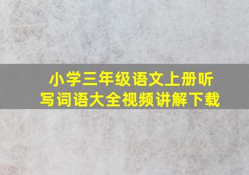 小学三年级语文上册听写词语大全视频讲解下载