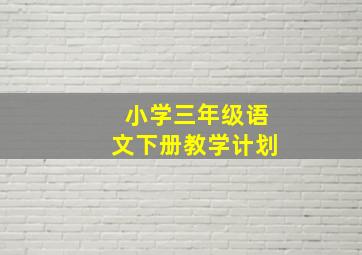 小学三年级语文下册教学计划