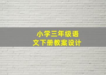 小学三年级语文下册教案设计